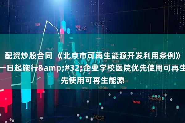 配资炒股合同 《北京市可再生能源开发利用条例》五月一日起施行&#32;企业学校医院优先使用可再生能源