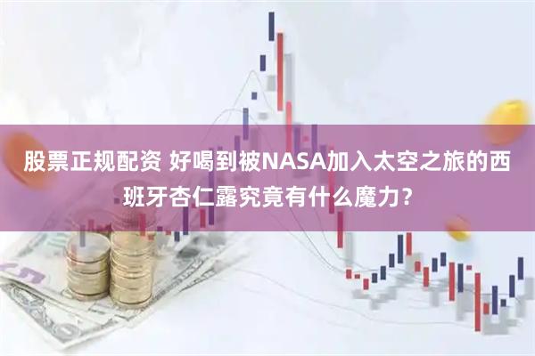 股票正规配资 好喝到被NASA加入太空之旅的西班牙杏仁露究竟有什么魔力？