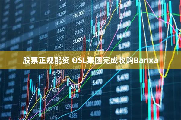 股票正规配资 OSL集团完成收购Banxa
